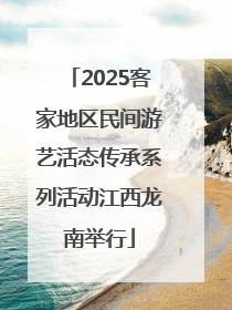2025客家地区民间游艺活态传承系列活动江西龙南举行