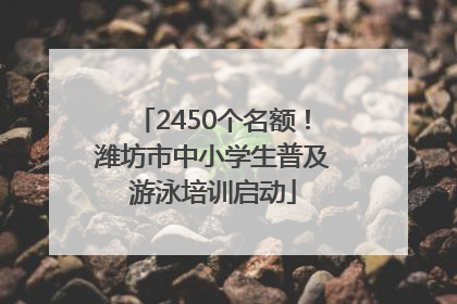 2450个名额！潍坊市中小学生普及游泳培训启动