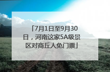 7月1日至9月30日，河南这家5A级景区对商丘人免门票