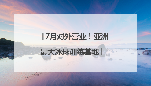 7月对外营业！亚洲最大冰球训练基地
