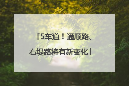 5车道！通顺路、右堤路将有新变化