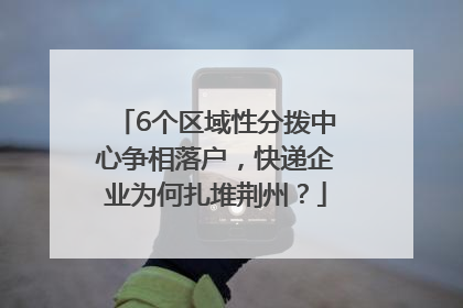 6个区域性分拨中心争相落户，快递企业为何扎堆荆州？
