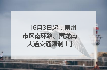 6月3日起，泉州市区南环路、黄龙南大道交通限制！