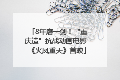 8年磨一剑！“重庆造”抗战动画电影《火凤重天》首映