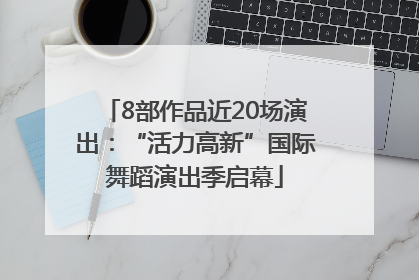 8部作品近20场演出：“活力高新”国际舞蹈演出季启幕