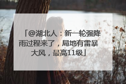 @湖北人：新一轮强降雨过程来了，局地有雷暴大风，最高11级