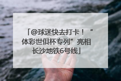 @球迷快去打卡！“体彩世俱杯专列”亮相长沙地铁6号线