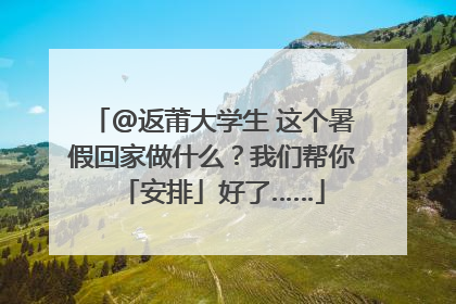@返莆大学生 这个暑假回家做什么？我们帮你「安排」好了……