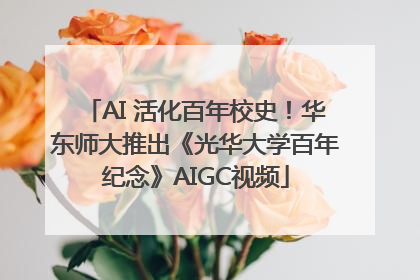 AI 活化百年校史！华东师大推出《光华大学百年纪念》AIGC视频
