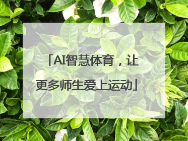 AI智慧体育，让更多师生爱上运动