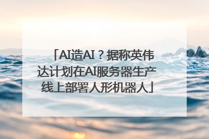 AI造AI？据称英伟达计划在AI服务器生产线上部署人形机器人