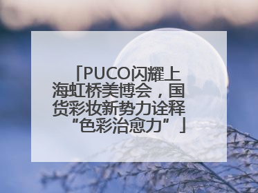 PUCO闪耀上海虹桥美博会，国货彩妆新势力诠释“色彩治愈力”