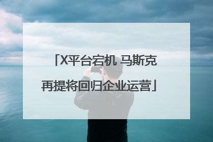 X平台宕机 马斯克再提将回归企业运营